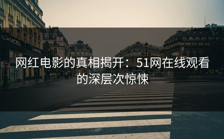 网红电影的真相揭开：51网在线观看的深层次惊悚