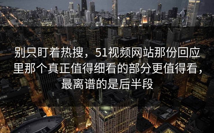 别只盯着热搜，51视频网站那份回应里那个真正值得细看的部分更值得看，最离谱的是后半段