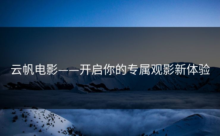 云帆电影——开启你的专属观影新体验