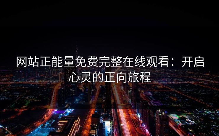 网站正能量免费完整在线观看：开启心灵的正向旅程