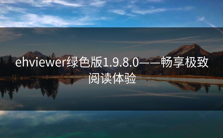 ehviewer绿色版1.9.8.0——畅享极致阅读体验