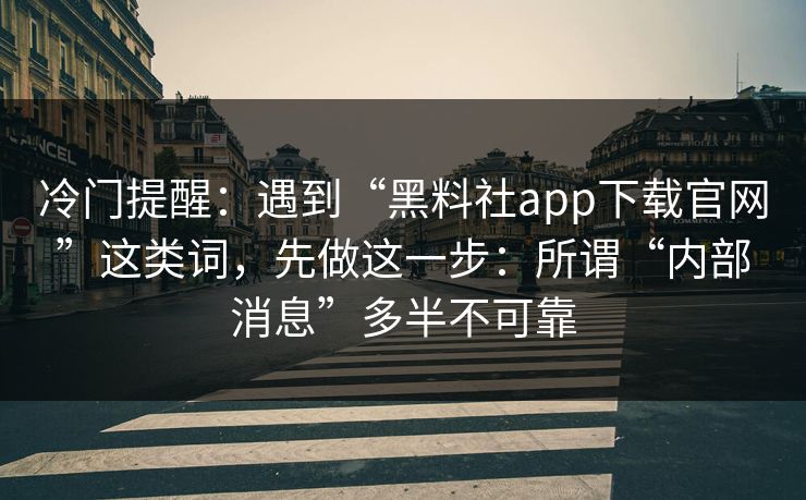冷门提醒：遇到“黑料社app下载官网”这类词，先做这一步：所谓“内部消息”多半不可靠