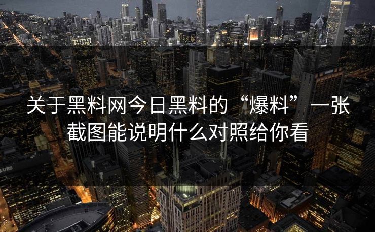关于黑料网今日黑料的“爆料”一张截图能说明什么对照给你看